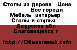 Столы из дерева › Цена ­ 9 500 - Все города Мебель, интерьер » Столы и стулья   . Амурская обл.,Благовещенск г.